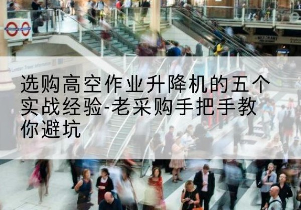 辽宁高空作业升降机厂家-选购高空作业升降机的五个实战经验-老采购手把手教你避坑