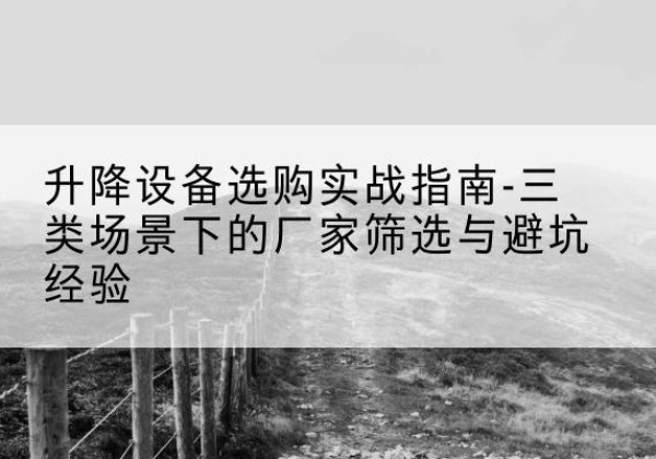 辽宁移动式升降机厂家推荐-升降设备选购实战指南-三类场景下的厂家筛选与避坑经验