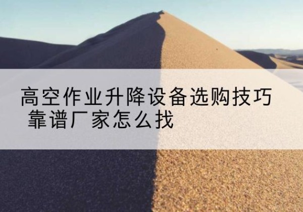 辽宁电动升降平台厂家推荐-高空作业升降设备选购技巧 靠谱厂家怎么找