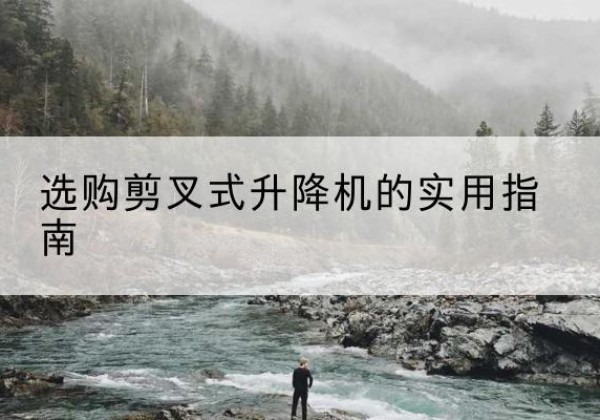 辽宁剪叉式升降机怎么选-选购剪叉式升降机的实用指南